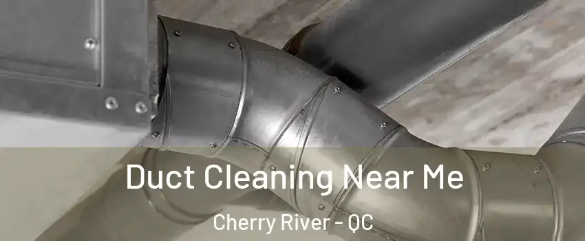  Duct Cleaning Near Me Cherry River - QC