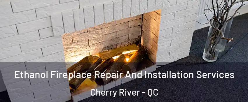 Ethanol Fireplace Repair And Installation Services Cherry River - QC