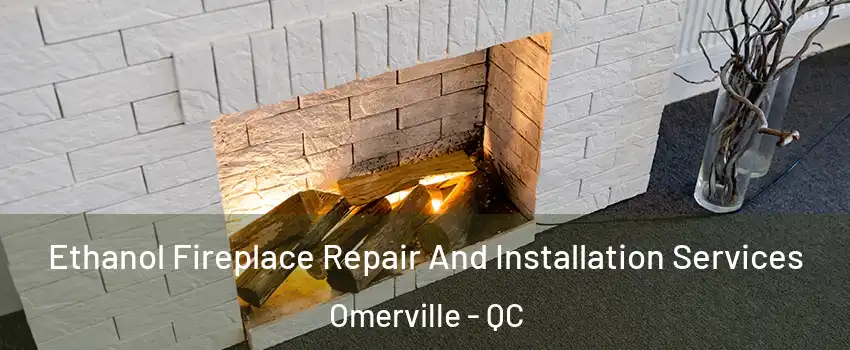  Ethanol Fireplace Repair And Installation Services Omerville - QC