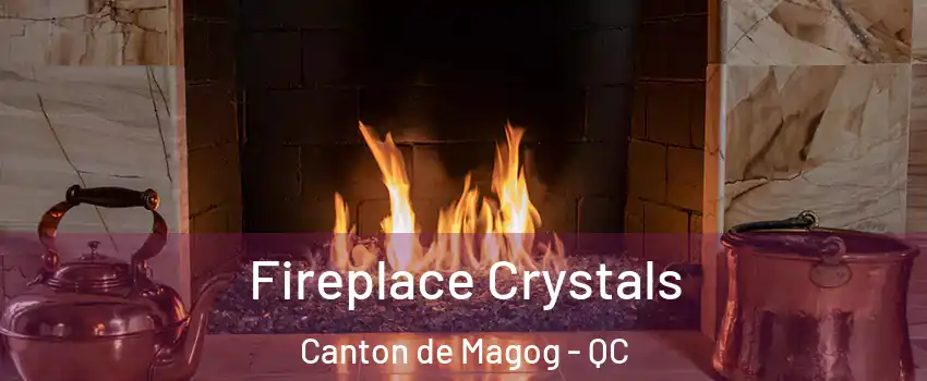  Fireplace Crystals Canton de Magog - QC