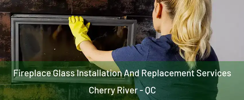  Fireplace Glass Installation And Replacement Services Cherry River - QC