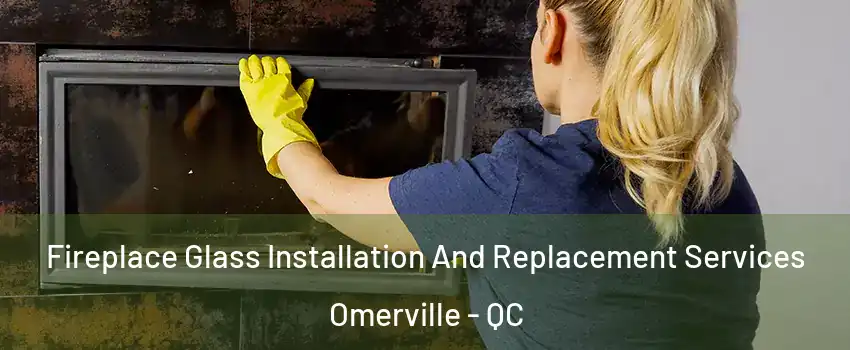  Fireplace Glass Installation And Replacement Services Omerville - QC