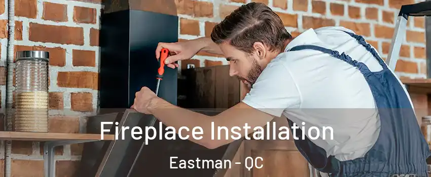  Fireplace Installation Eastman - QC