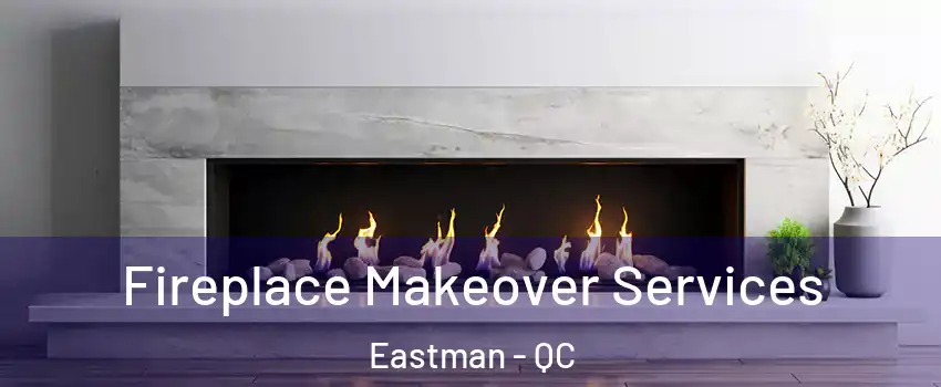 Fireplace Makeover Services Eastman - QC