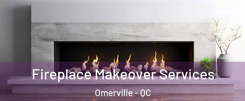 Fireplace Makeover Services Omerville - QC