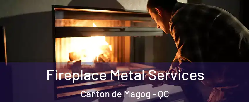 Fireplace Metal Services Canton de Magog - QC