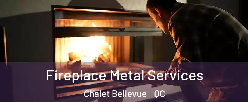 Fireplace Metal Services Chalet Bellevue - QC