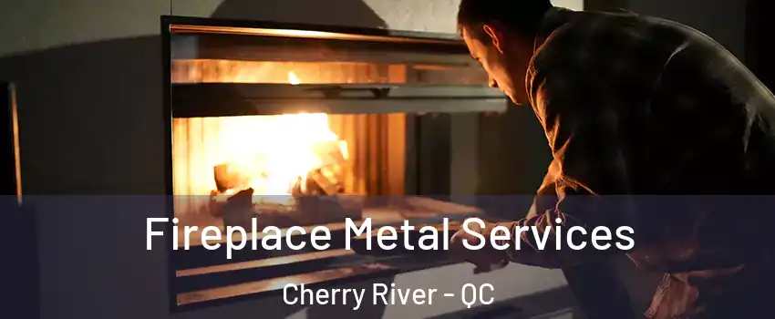 Fireplace Metal Services Cherry River - QC