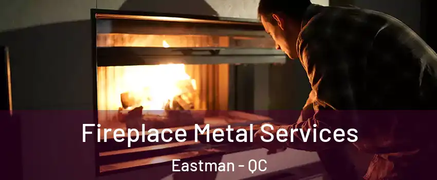 Fireplace Metal Services Eastman - QC