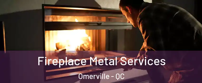 Fireplace Metal Services Omerville - QC