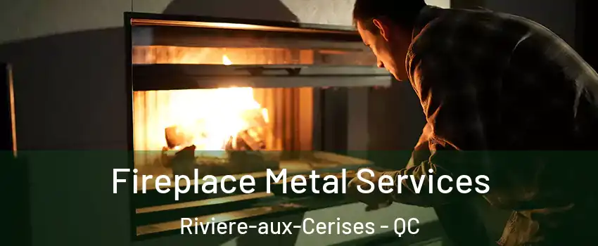 Fireplace Metal Services Riviere-aux-Cerises - QC