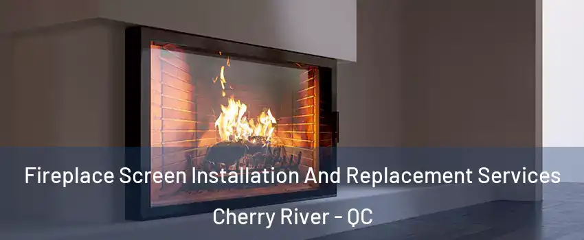 Fireplace Screen Installation And Replacement Services Cherry River - QC