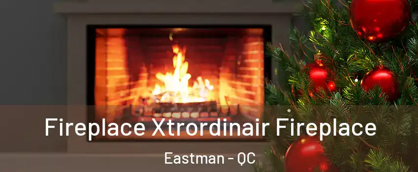 Fireplace Xtrordinair Fireplace Eastman - QC