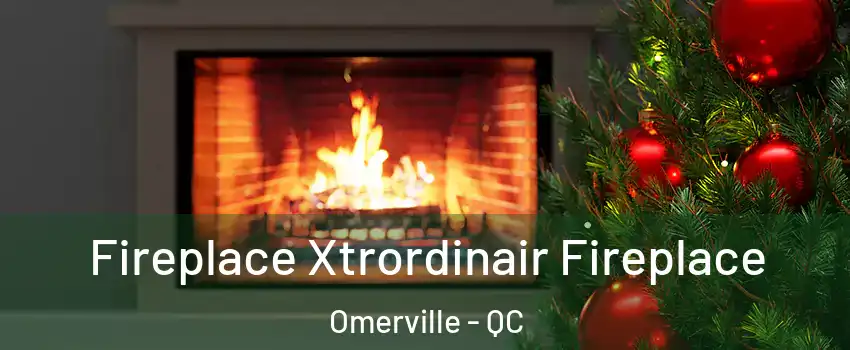  Fireplace Xtrordinair Fireplace Omerville - QC