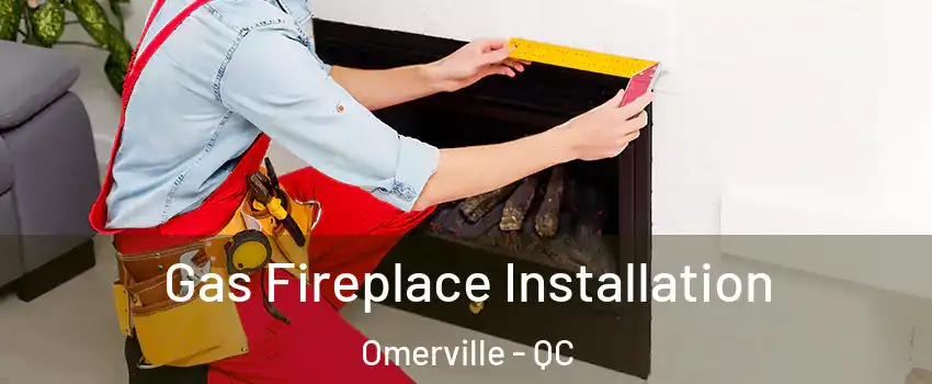  Gas Fireplace Installation Omerville - QC