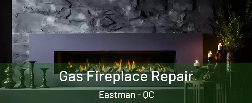  Gas Fireplace Repair Eastman - QC