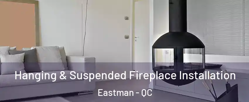 Hanging & Suspended Fireplace Installation Eastman - QC