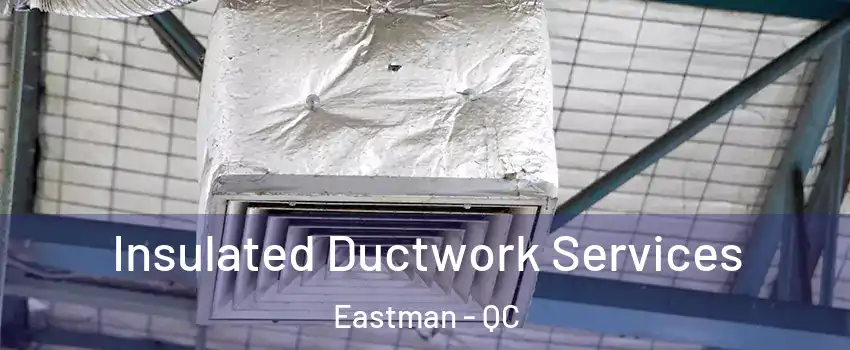 Insulated Ductwork Services Eastman - QC