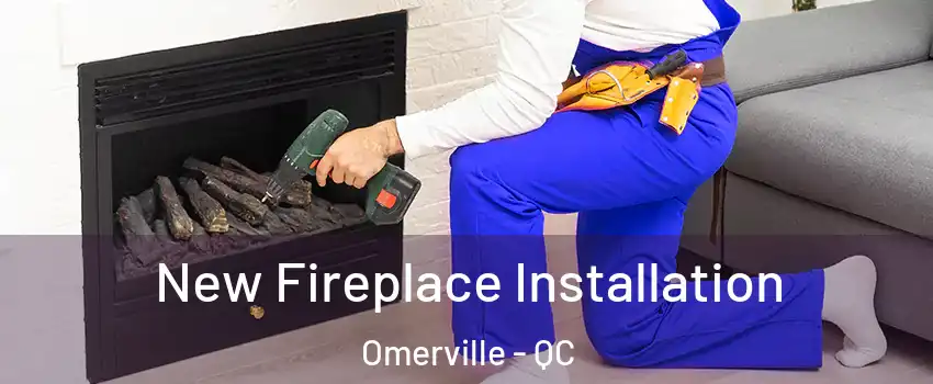 New Fireplace Installation Omerville - QC