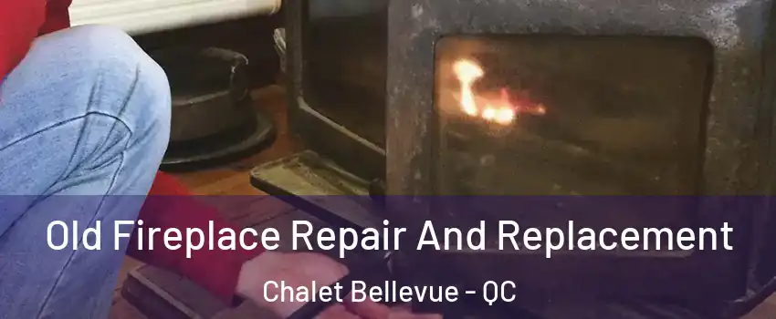  Old Fireplace Repair And Replacement Chalet Bellevue - QC