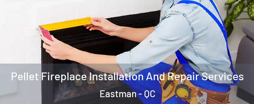  Pellet Fireplace Installation And Repair Services Eastman - QC