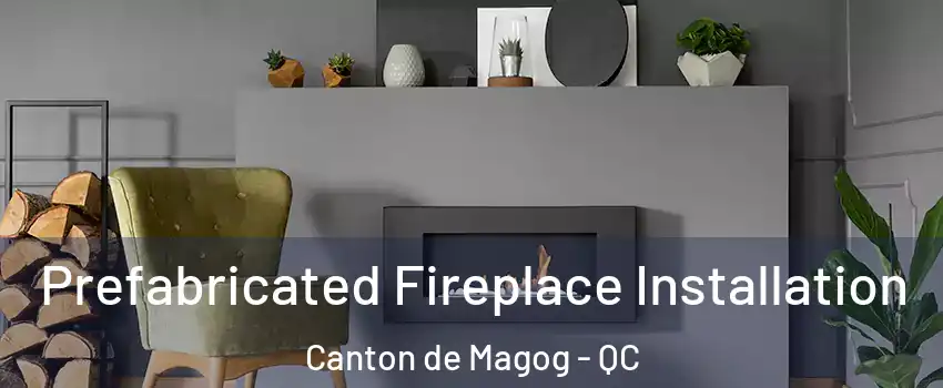  Prefabricated Fireplace Installation Canton de Magog - QC