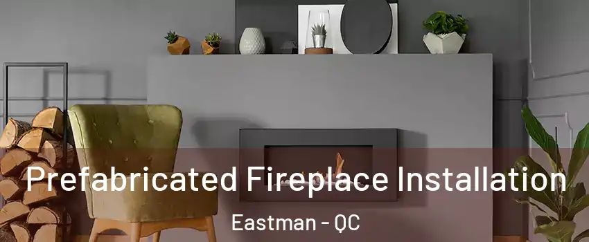  Prefabricated Fireplace Installation Eastman - QC