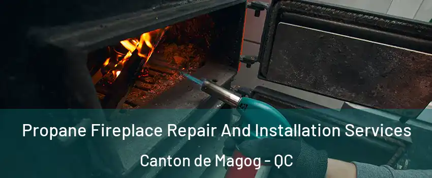 Propane Fireplace Repair And Installation Services Canton de Magog - QC