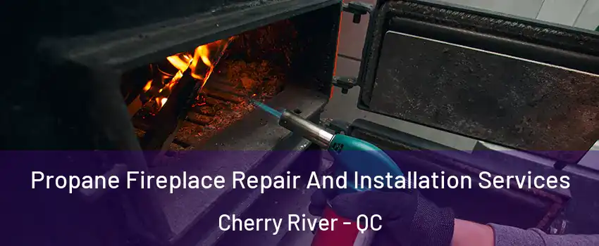 Propane Fireplace Repair And Installation Services Cherry River - QC
