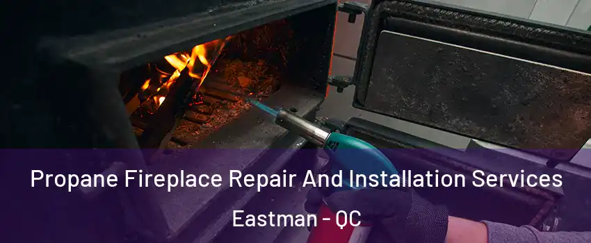 Propane Fireplace Repair And Installation Services Eastman - QC