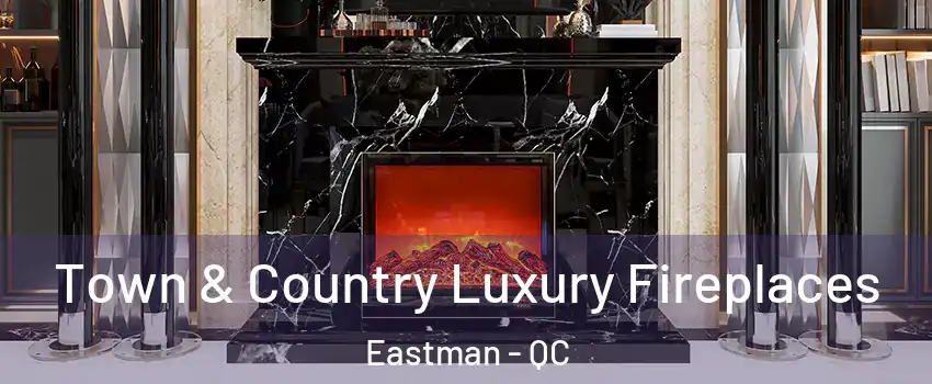  Town & Country Luxury Fireplaces Eastman - QC