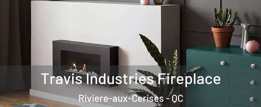 Travis Industries Fireplace Riviere-aux-Cerises - QC