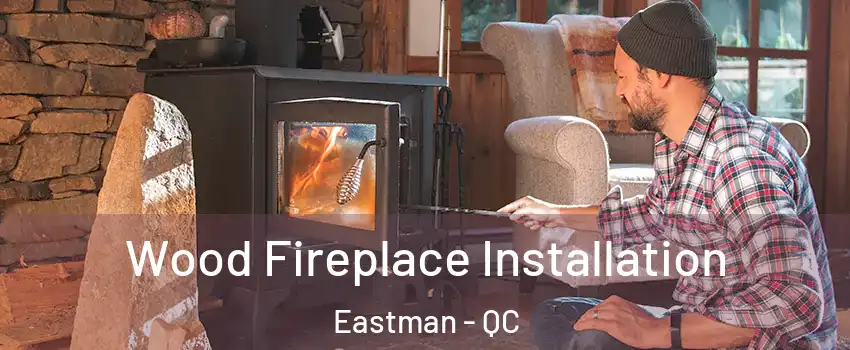 Wood Fireplace Installation Eastman - QC