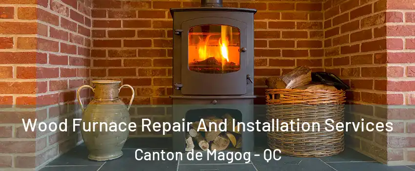  Wood Furnace Repair And Installation Services Canton de Magog - QC
