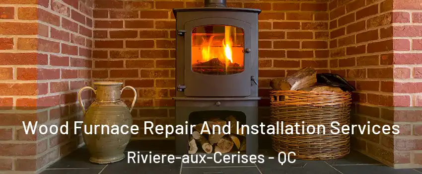  Wood Furnace Repair And Installation Services Riviere-aux-Cerises - QC